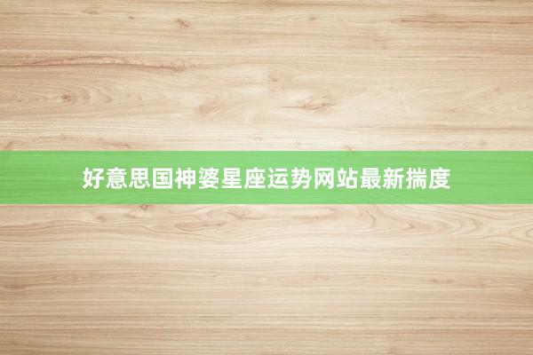 好意思国神婆星座运势网站最新揣度