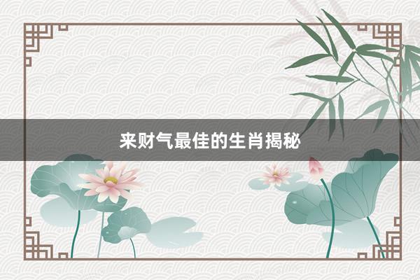 来财气最佳的生肖揭秘