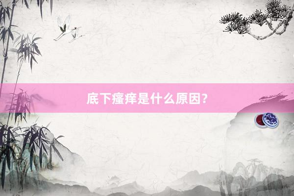 底下瘙痒是什么原因？