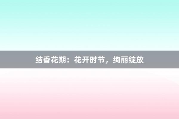 结香花期：花开时节，绚丽绽放