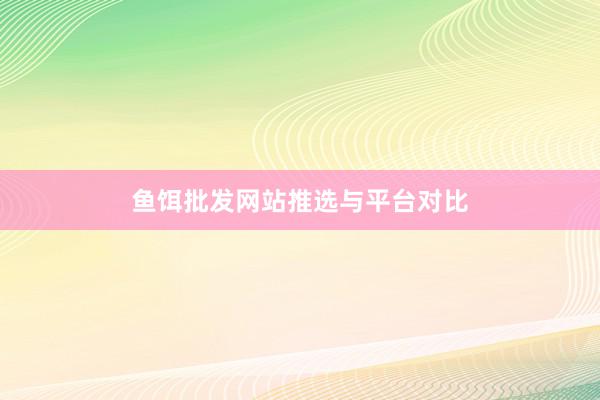 鱼饵批发网站推选与平台对比
