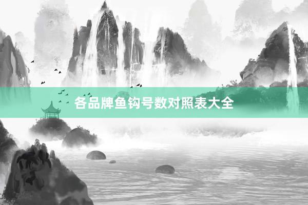 各品牌鱼钩号数对照表大全