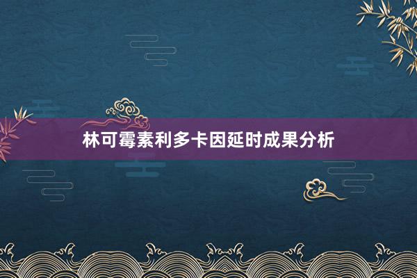 林可霉素利多卡因延时成果分析